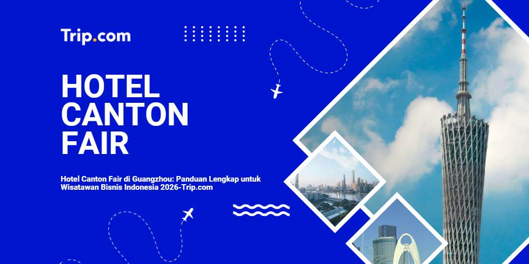 Hotel Canton Fair di Guangzhou: Panduan Lengkap untuk Wisatawan Bisnis Indonesia
