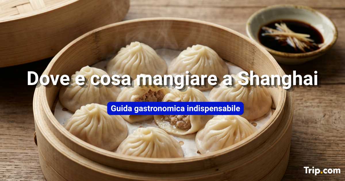 Dove e cosa mangiare a Shanghai: cibo imperdibile