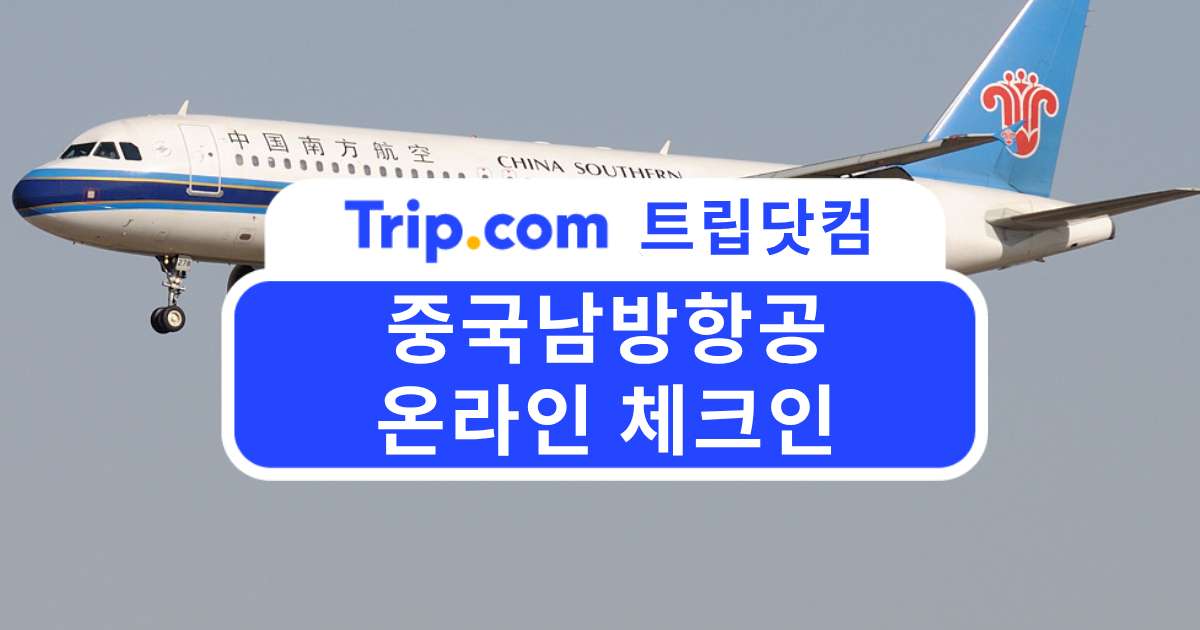 중국남방항공 온라인 체크인부터 마감시간까지 궁금하다면?| 트립닷컴