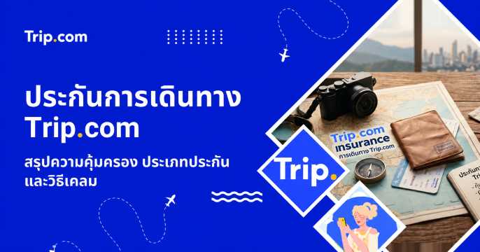 ประกันการเดินทาง Trip.com 2569 สรุปความคุ้มครอง ประเภทประกัน และวิธีเคลม | Trip.com