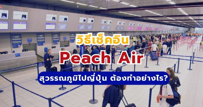 วิธีเช็คอิน Peach Air: สุวรรณภูมิไปญี่ปุ่น ต้องทำอย่างไร?