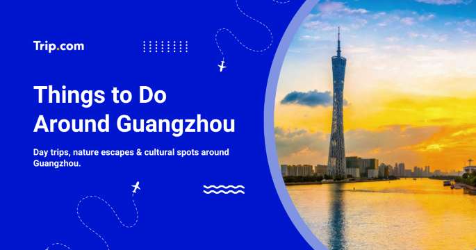 Top Things to Do Around Guangzhou: Activities & Day Trips