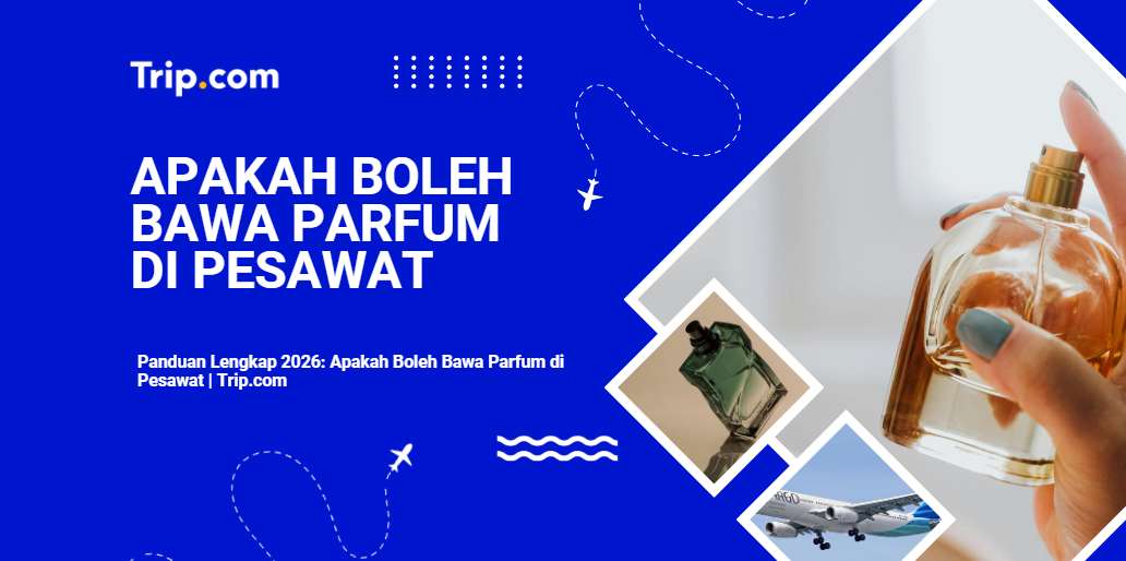 Panduan Lengkap 2026: Apakah Boleh Bawa Parfum di Pesawat | Trip.com