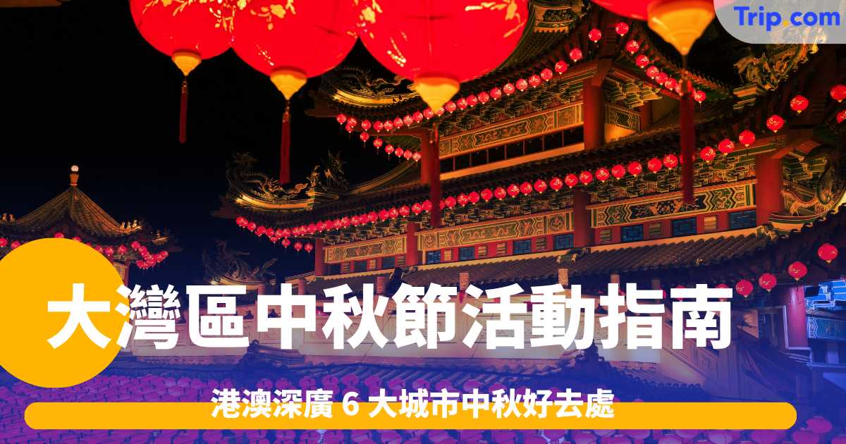 大灣區中秋節活動指南2026: 港澳深廣 6 大城市中秋好去處 | Trip.com