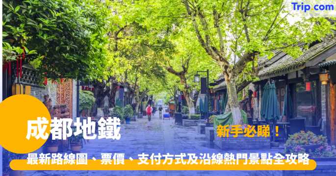 成都地鐵攻略 2026 路線圖、票價、乘搭方法、沿線景點 | Trip.com
