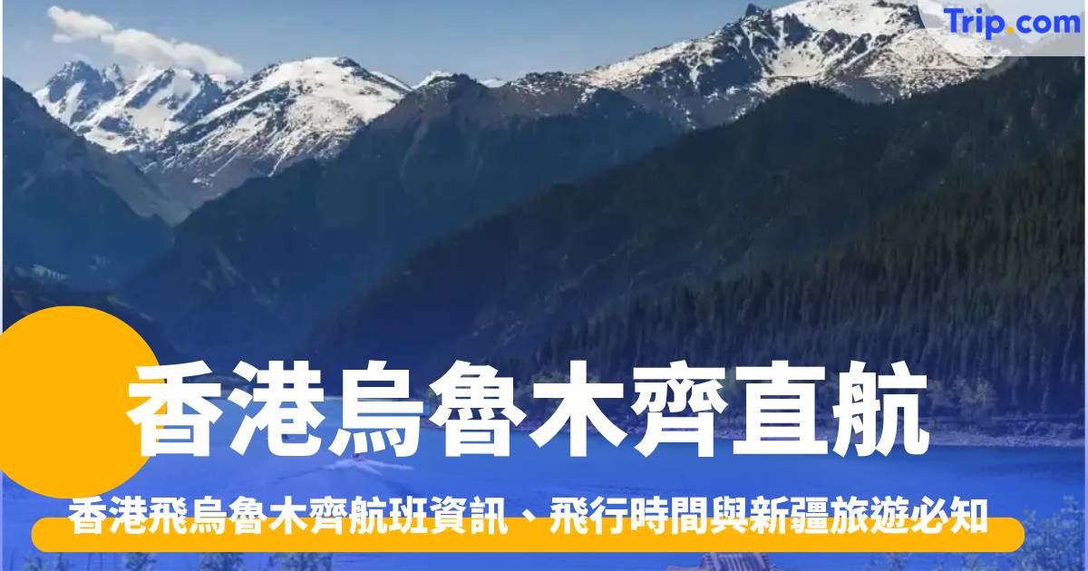 香港烏魯木齊直航全攻略:航班資訊、飛行時間與新疆旅遊必知