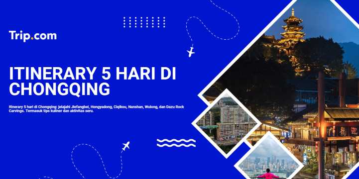 Itinerary 5 Hari di Chongqing: Rute Wisata, Kuliner, & Tips Liburan Lengkap | Trip.com