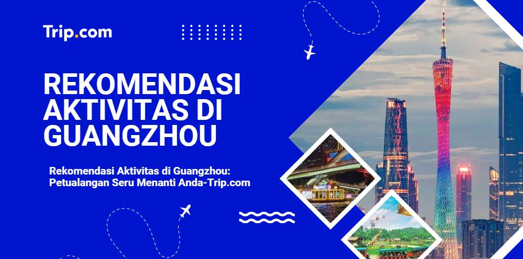 Rekomendasi Aktivitas di Guangzhou: Petualangan Seru Menanti Anda-Trip.com