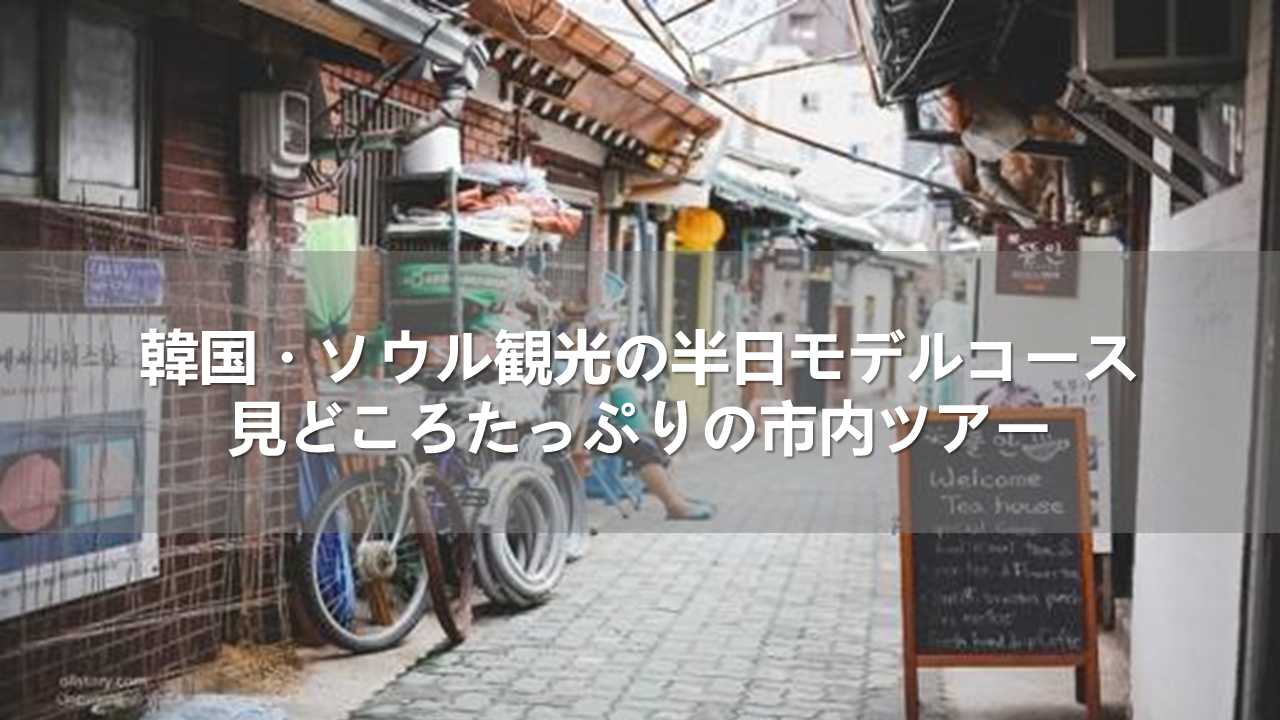 韓国・ソウル観光の半日モデルコース！見どころたっぷりの市内ツアー| Trip.com