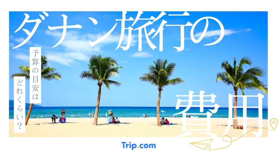 ダナン旅行の費用・予算はいくら？初心者向けパーフェクトガイド