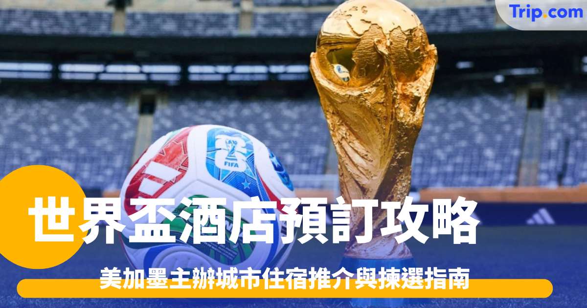 2026世界盃酒店預訂攻略：美加墨主辦城市住宿推介與揀選指南 | Trip.com