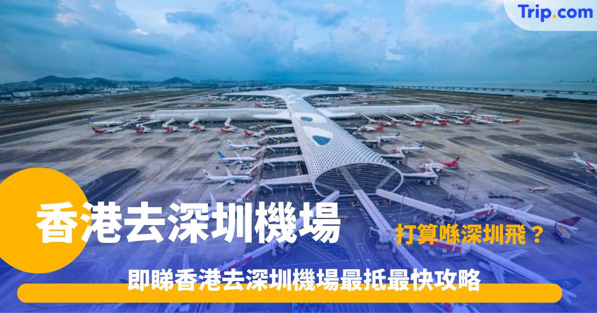 香港去深圳機場 | 交通指南費用時間對比攻略 | Trip.com