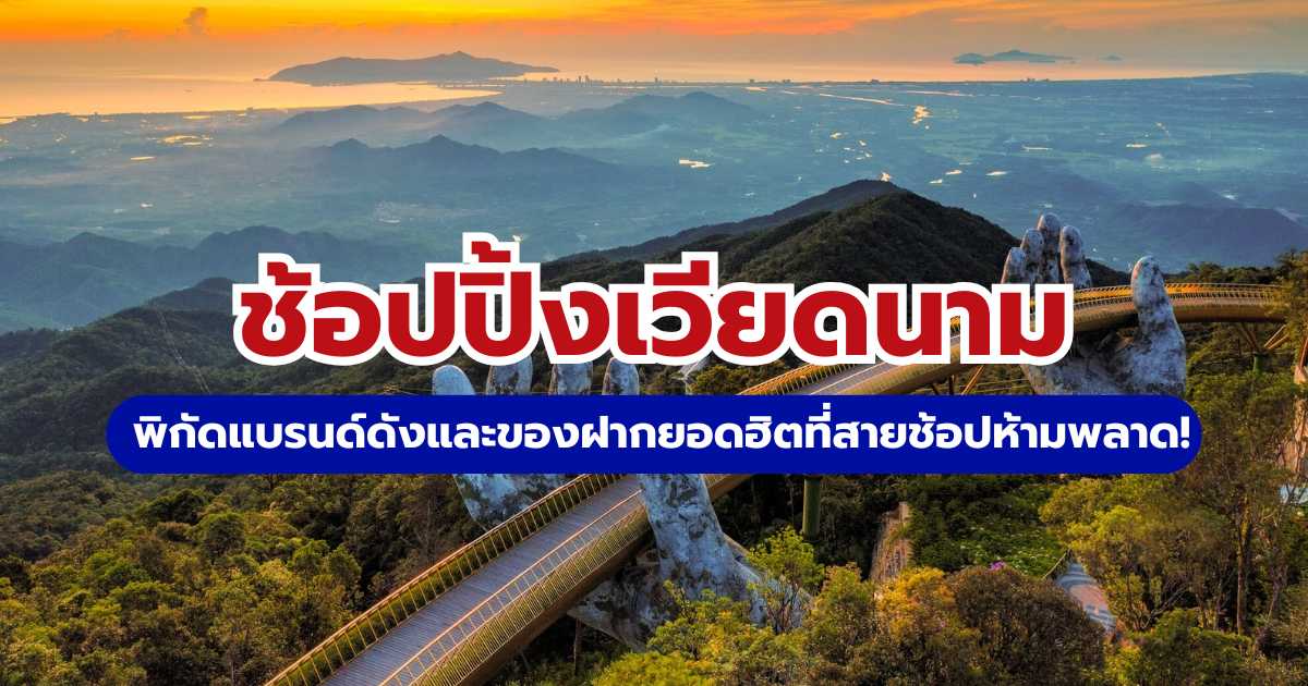 ช้อปปิ้งเวียดนาม: คู่มือฉบับสมบูรณ์ พิกัดแบรนด์ดังและของฝากยอดฮิต