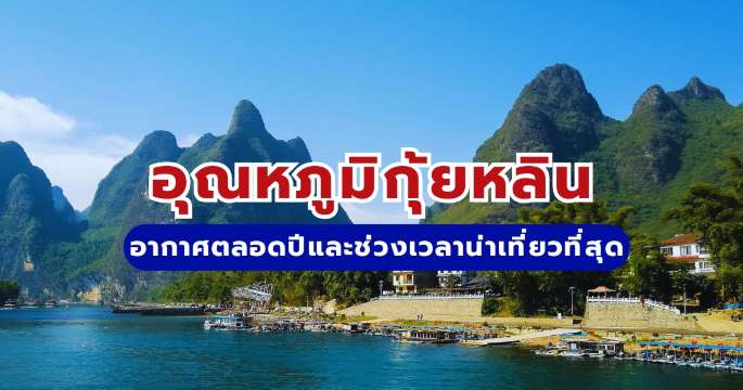 อุณหภูมิกุ้ยหลิน: อากาศตลอดปีและช่วงเวลาน่าเที่ยวที่สุด