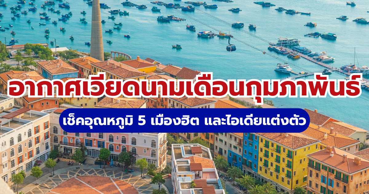 อากาศเวียดนามเดือนกุมภาพันธ์ 2569 เช็คอุณหภูมิ 5 เมืองฮิต และไอเดียแต่งตัว | Trip.com 