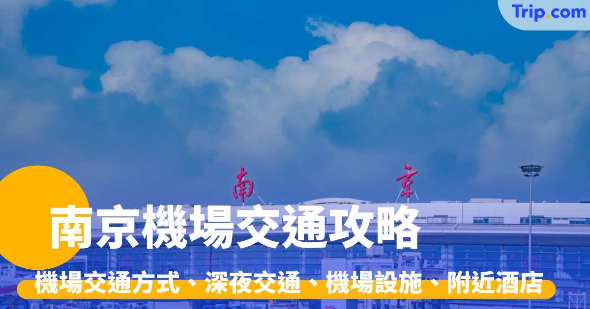 南京機場交通方式、深夜交通、機場設施、附近酒店 | Trip.com