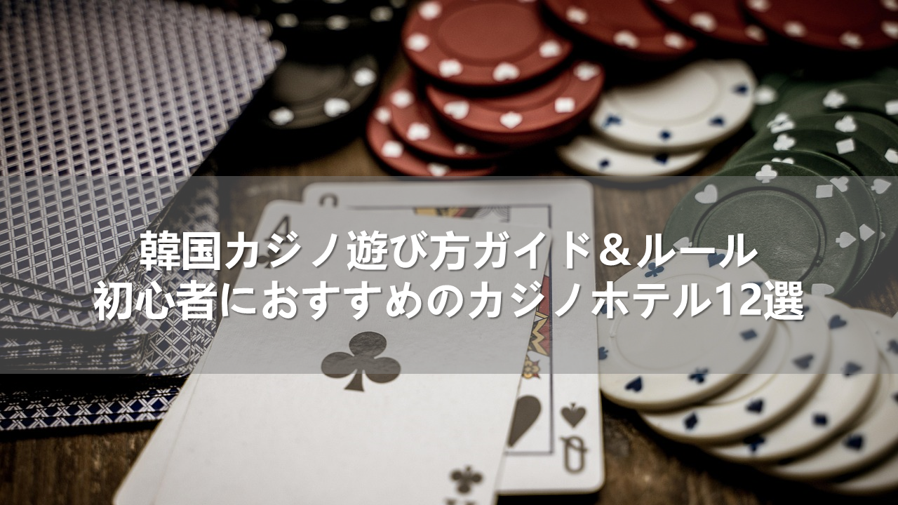 韓国カジノ遊び方ガイド＆ルール｜初心者におすすめのカジノホテル12選