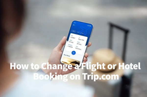 How to Change a Flight or Hotel Booking on Trip.com
