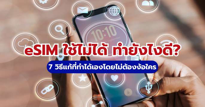 eSIM ใช้ไม่ได้ ทำยังไงดี? รวม 7 วิธีแก้เน็ตต่างประเทศไม่ติดเอง