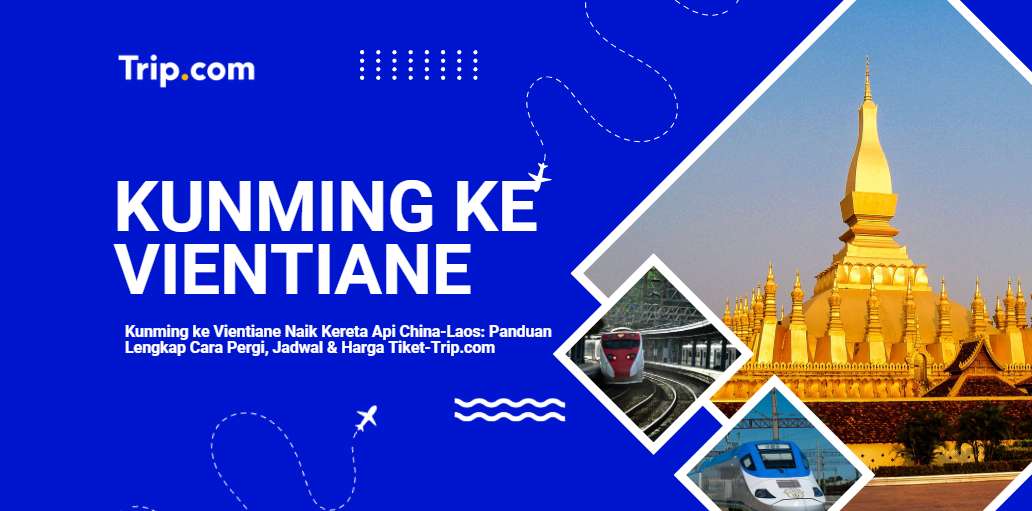 Cara Pergi dari Kunming ke Vientiane via Kereta Api China-Laos: Jadwal, Harga & Tips 2026|Trip.com