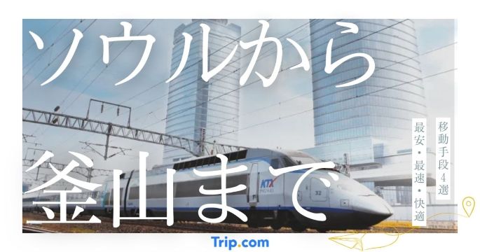 ソウルから釜山までの移動手段4選！最安・最速・快適な方法を完全ガイド| Trip.com