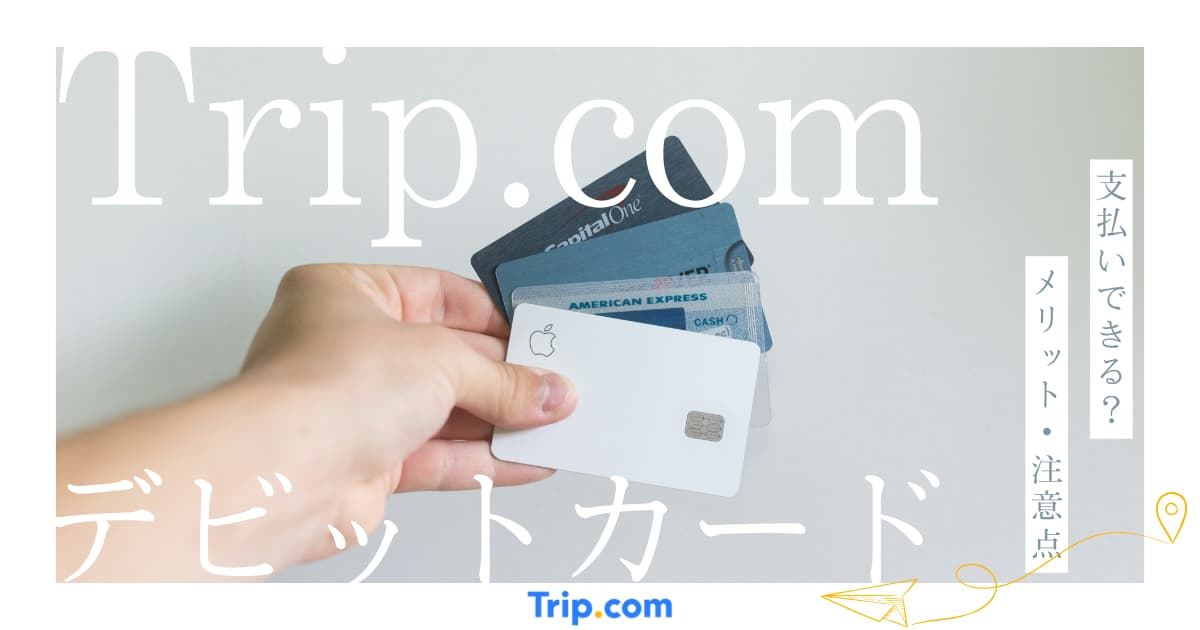 Trip.comはデビットカードで支払える？使えない原因や返金時の注意点を解説 