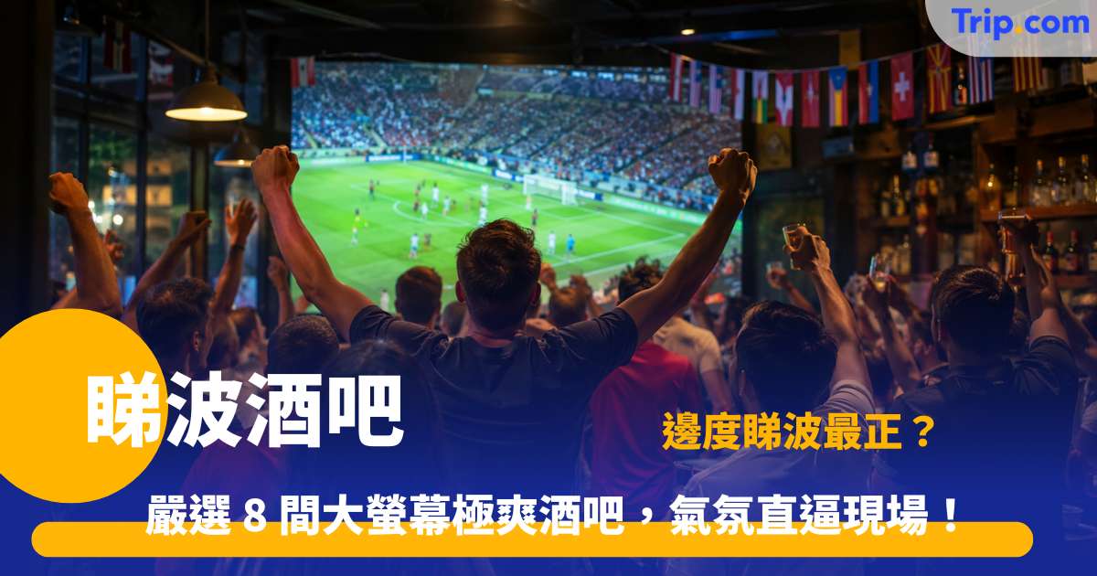 睇波酒吧 | 8 間香港高清大螢幕狂歡酒吧推介 | Trip.com