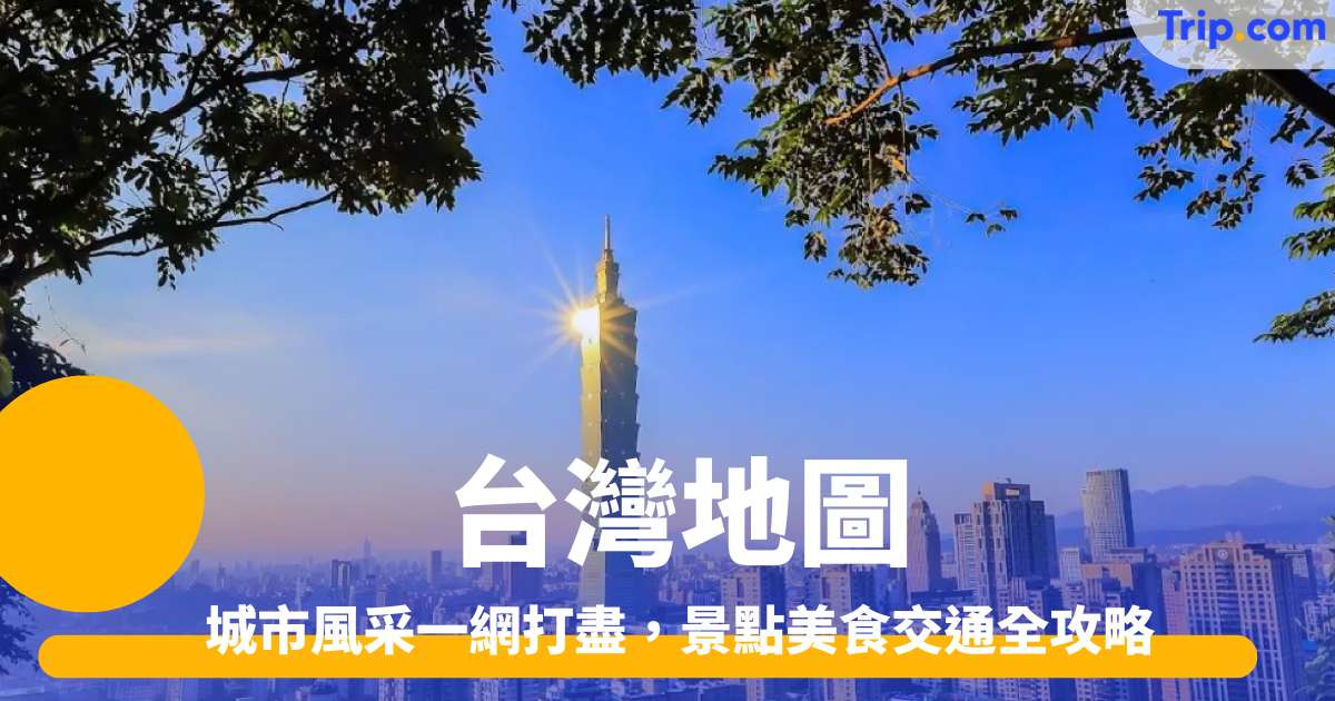 台灣地圖：城市風采一網打盡，景點美食交通全攻略！ | Trip.com