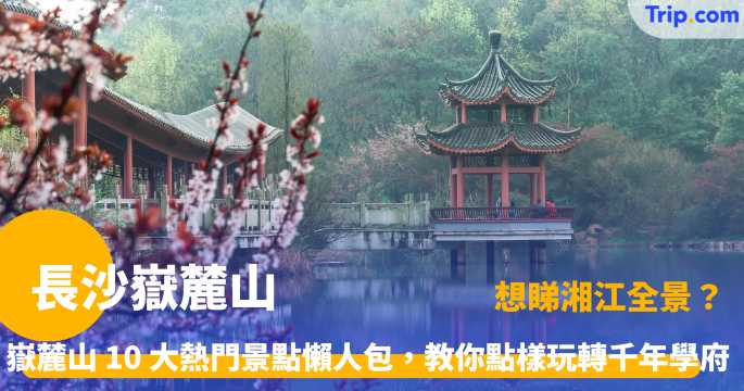 長沙嶽麓山 | 10 大必訪景點攻略，嶽麓書院與愛晚亭深度指南 | Trip.com