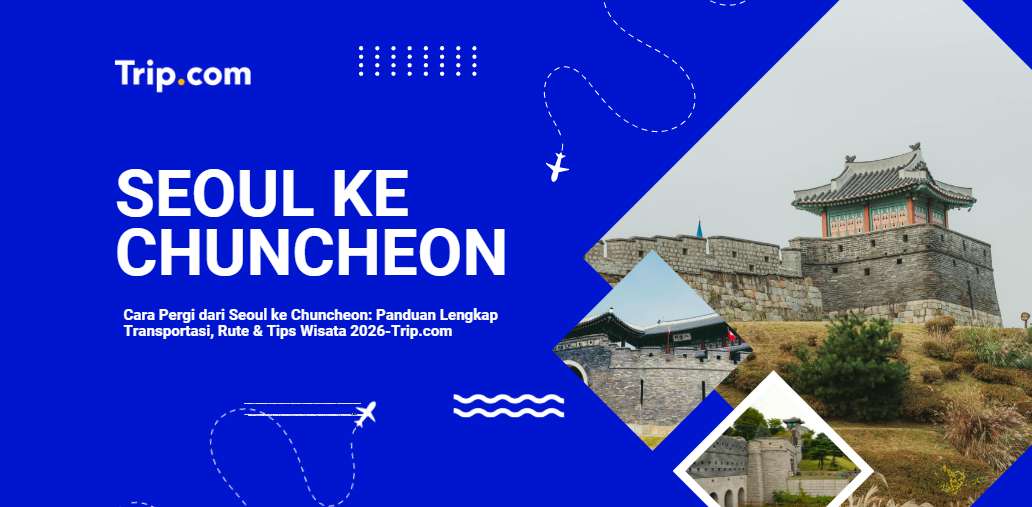 Cara Pergi dari Seoul ke Chuncheon: Transportasi, Rute & Tips Wisata Lengkap2026 |Trip.com