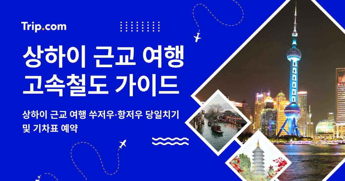 상하이 근교 여행 고속철 가이드: 쑤저우·항저우 당일치기 | 트립닷컴
