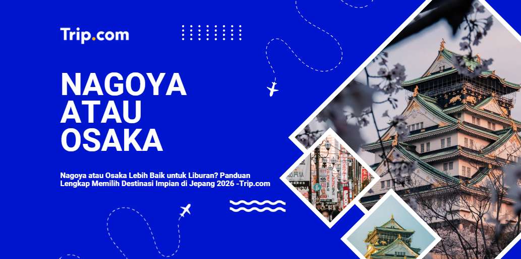 Nagoya atau Osaka Lebih Baik untuk Liburan? Panduan Lengkap 2026 | Trip.com