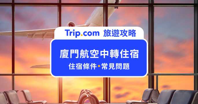 廈門航空中轉住宿體驗：免費過夜＋接駁車輕鬆到飯店！ | Trip.com