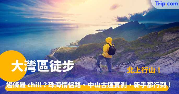 大灣區徒步 | 2026 必去！10 條神級路線，風景靚到唔信喺內地！ | Trip.com