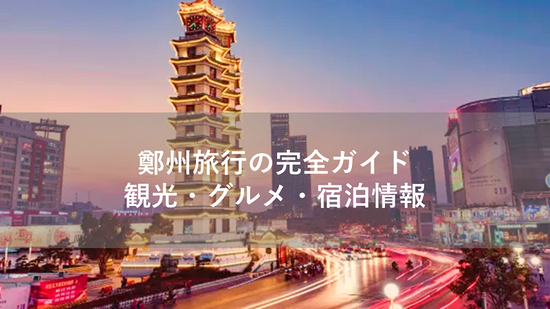 鄭州旅行の完全ガイド|観光・グルメ・宿泊情報