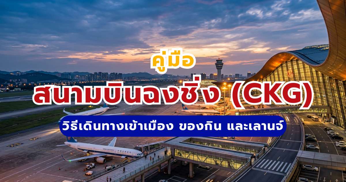 คู่มือสนามบินฉงชิ่ง (CKG) 2569 วิธีเดินทางเข้าเมือง ของกิน  & เลานจ์