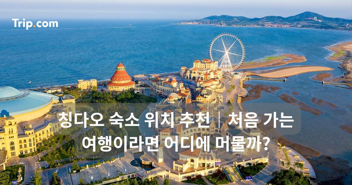 칭다오 숙소 위치 추천｜처음 가는 여행이라면 어디에 머물까?