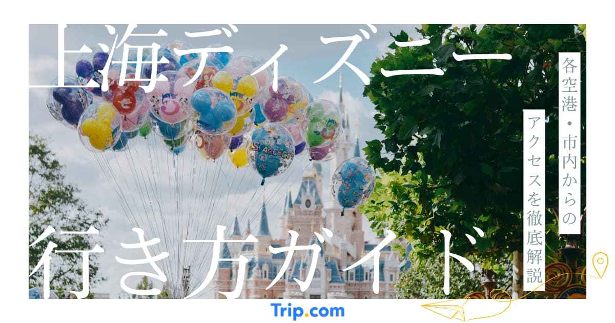 上海ディズニーランドへの行き方完全ガイド｜空港・市内からのアクセスを徹底比較！｜Trip.com