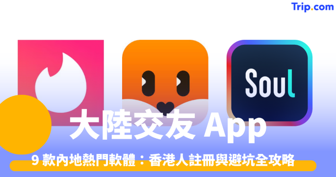 大陸交友 App2026 9 款內地熱門軟體：香港人註冊與避坑全攻略 | Trip.com