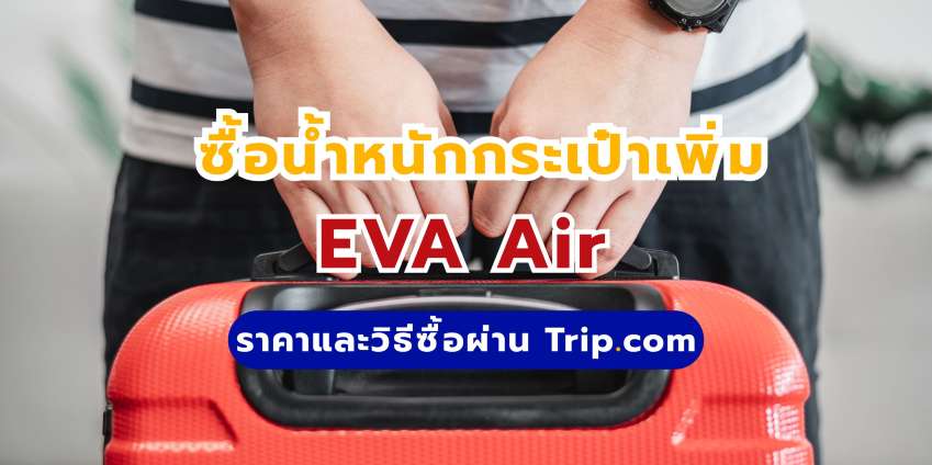 ซื้อน้ำหนักกระเป๋าเพิ่ม EVA Air: ราคาและวิธีซื้อผ่าน Trip.com