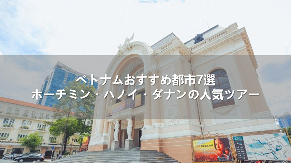 ベトナムおすすめ都市7選|ホーチミン・ハノイ・ダナンの人気ツアー