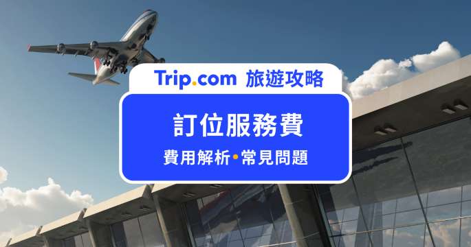 訂位服務費調漲！2026 最新收費標準及常見 Q&A 一次看 | Trip.com