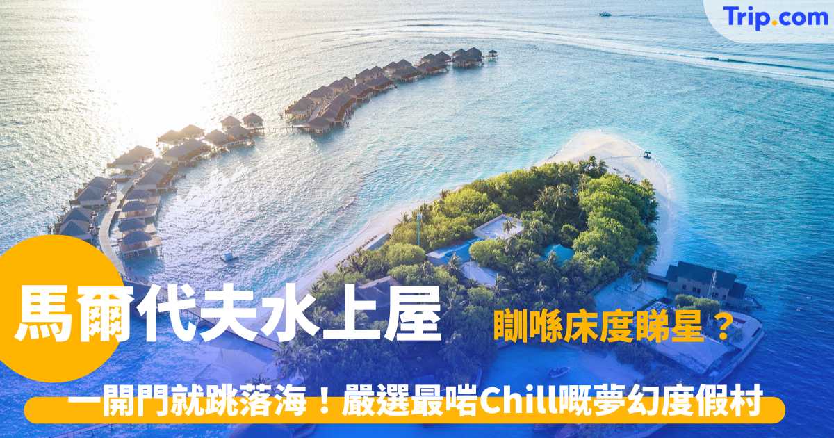 馬爾代夫水上屋 | 奢華度假村選房指南與全包島優惠 | Trip.com