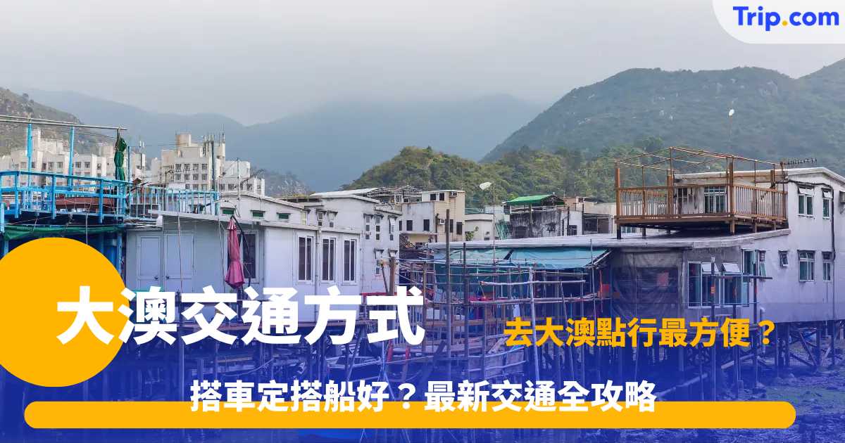 大澳交通方式 | 前往大澳4大交通工具攻略及注意事項 | Trip.com