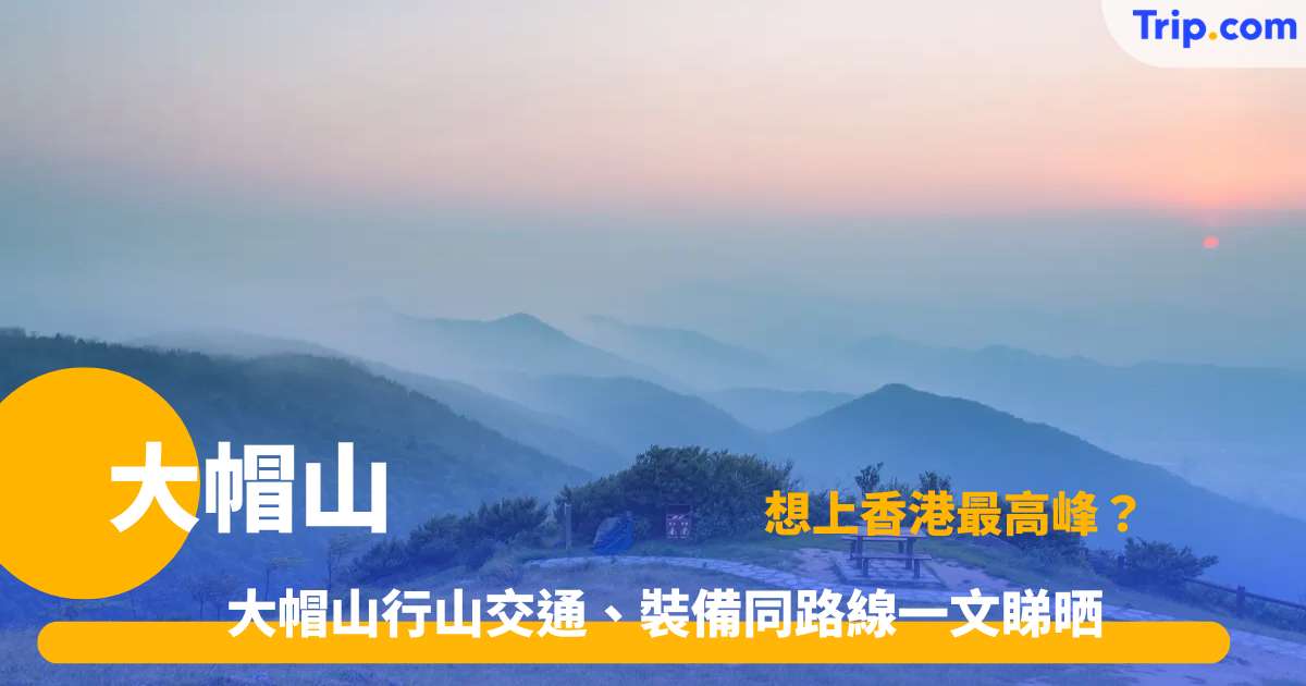 大帽山 | 全攻略：1篇睇清行山路線、落日雲海與交通指南 | Trip.com