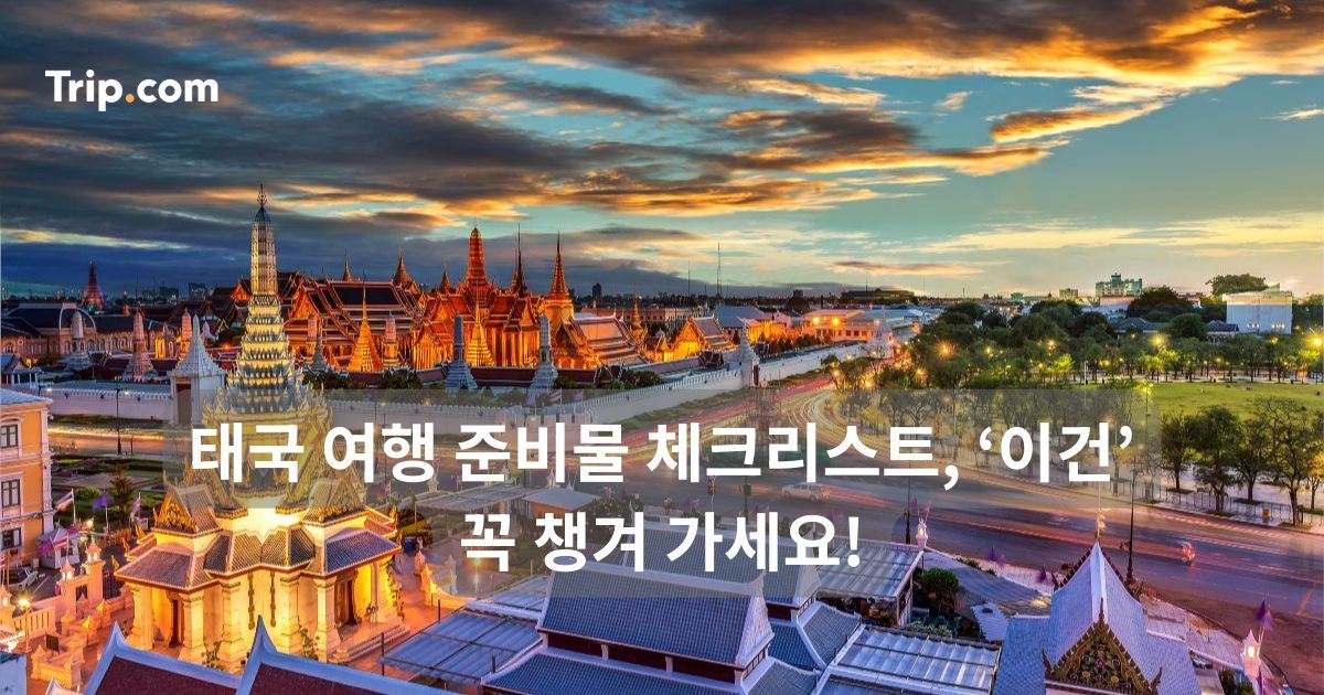태국 여행 준비물 체크리스트, ‘이건’ 꼭 챙겨 가세요! | 트립닷컴