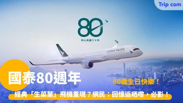 國泰80週年 | 經典「生菜葉」復刻塗裝與千億升級指南 | Trip.com