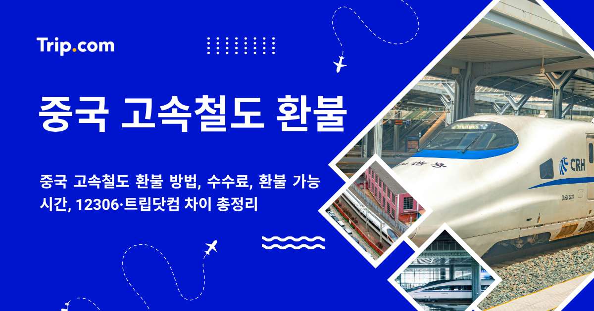 중국 고속철도 환불 방법, 환불 가능 시간, 수수료 총정리 | 트립닷컴