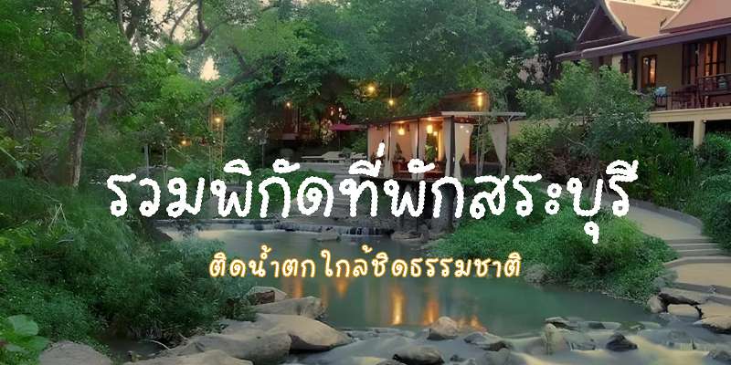 รวมพิกัด! ที่พักสระบุรี ใกล้ชิดธรรมชาติ