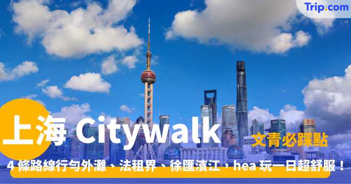 上海 Citywalk 2026 4 條路線推薦，徒步探索歷史文化，細味城市韻味 | Trip.com